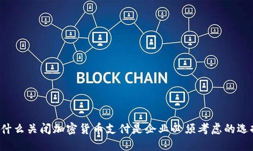 为什么关闭加密货币支付是企业必须考虑的选择？