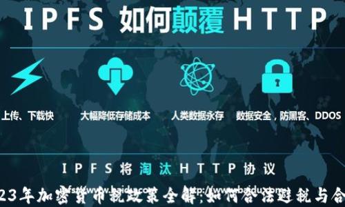 
2023年加密货币税政策全解：如何合法避税与合规！