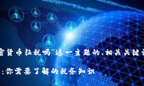 下面是针对“对加密货币征税吗”这一主题的、相关关键词和内容主体大纲。

加密货币征税解析：你需要了解的税务知识