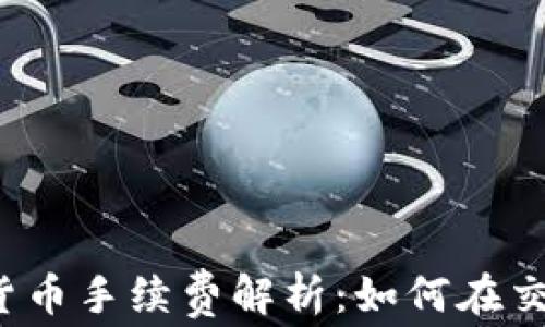 
瑞讯银行加密货币手续费解析：如何在交易中节省成本？