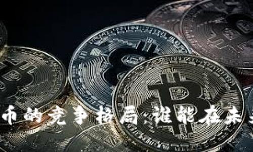 加密数字货币的竞争格局：谁能在未来脱颖而出？