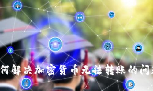 如何解决加密货币无法转账的问题？