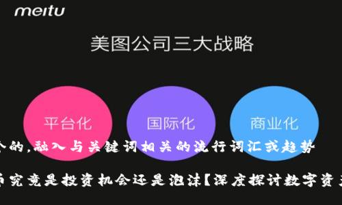 思考一个的，融入与关键词相关的流行词汇或趋势

加密货币究竟是投资机会还是泡沫？深度探讨数字资产的未来