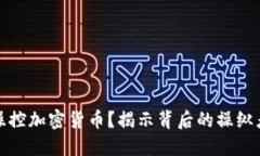 是谁在操控加密货币？揭示背后的操纵者与趋势