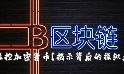 是谁在操控加密货币？揭示背后的操纵者与趋势