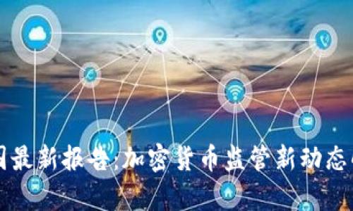 美国最新报告：加密货币监管新动态解析