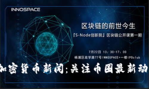 9.8全球加密货币新闻：关注币圈最新动态与趋势