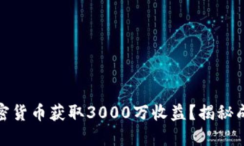 如何通过加密货币获取3000万收益？揭秘成功投资策略