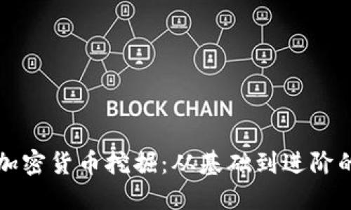 深入探索加密货币挖掘：从基础到进阶的全面指南