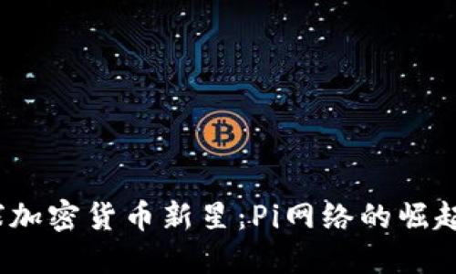 2023年全球加密货币新星：Pi网络的崛起与未来趋势