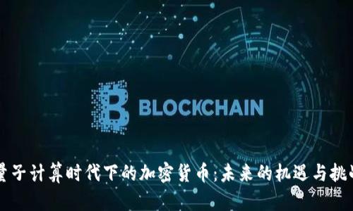 量子计算时代下的加密货币：未来的机遇与挑战