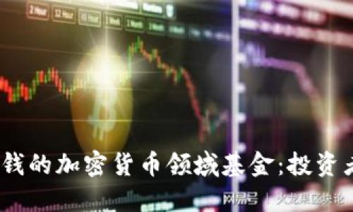 2023年最赚钱的加密货币领域基金：投资者的最佳选择