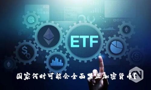国家何时可能会全面禁止加密货币？
