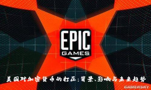 美国对加密货币的打压：背景、影响与未来趋势