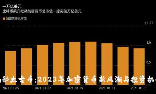揭秘太古币：2023年加密货币新风潮与投资机会