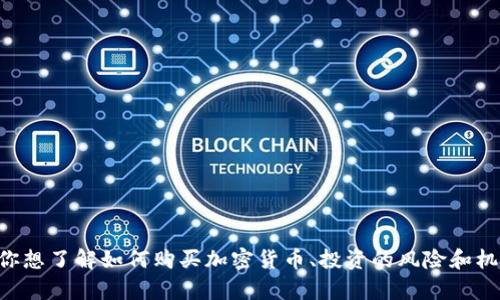 当然可以！在这方面，我可以为你提供一些信息。如果你想了解如何购买加密货币、投资的风险和机会，还是有其他具体问题，请告诉我，我会尽力帮助你！