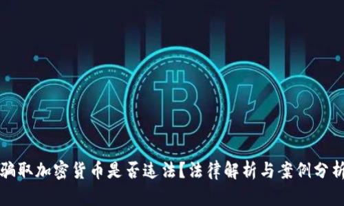 骗取加密货币是否违法？法律解析与案例分析