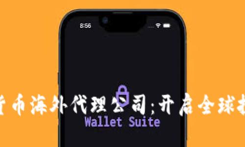 探索加密货币海外代理公司：开启全球投资新机遇