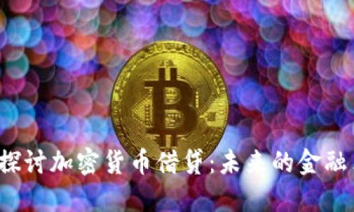 深入探讨加密货币借贷：未来的金融革命？