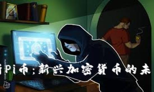全面解析Pi币：新兴加密货币的未来与潜力