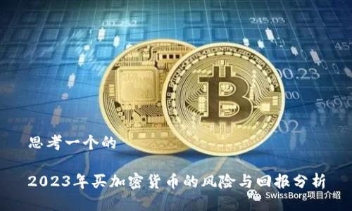 思考一个的

2023年买加密货币的风险与回报分析