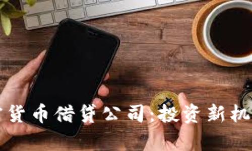 全面了解加密货币借贷公司：投资新机遇与风险分析