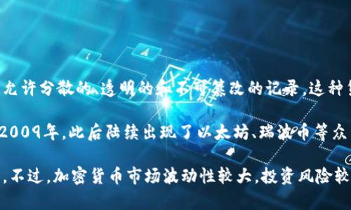 加密货币是一种利用加密技术保障交易安全和控制新单位生成的数字或虚拟货币。它基于区块链技术，允许分散的、透明的和不可篡改的记录。这种货币不依赖于中央银行或政府的支持，而是通过参与者之间的网络进行交易和维护。

加密货币的特点包括去中心化、匿名性、透明性和安全性。比特币是最早也是最著名的加密货币，诞生于2009年，此后陆续出现了以太坊、瑞波币等众多其他加密货币。加密货币的使用已扩展至支付、投资、资产管理等多个领域，迎来了大众的关注和追捧。

随着区块链技术的日益成熟，加密货币的市场也在不断发展，吸引着大量投资者和技术从业者参与其中。不过，加密货币市场波动性较大，投资风险较高，相关法律、法规尚在逐步完善中。