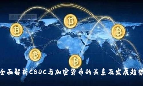 全面解析CBDC与加密货币的关系及发展趋势